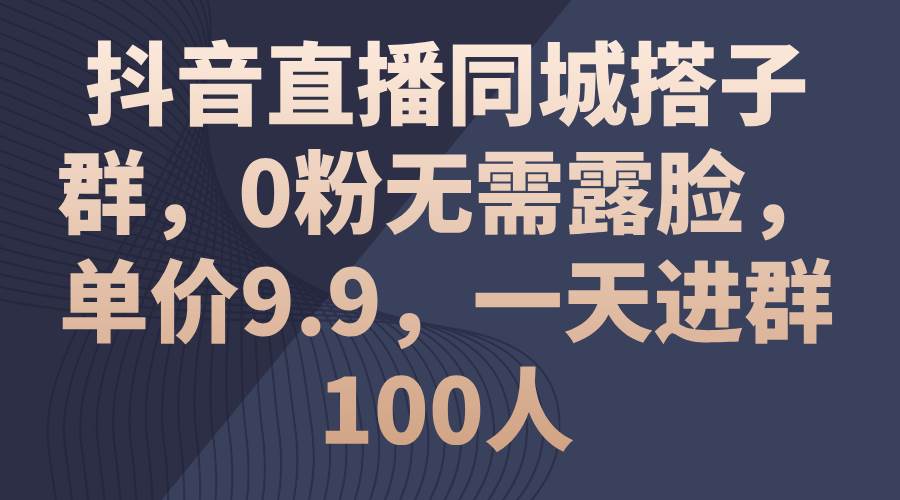 （11502期）抖音直播同城搭子群，0粉无需露脸，单价9.9，一天进群100人网创吧-网创项目资源站-副业项目-创业项目-搞钱项目网创吧