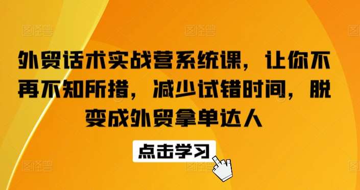 外贸话术实战营系统课，让你不再不知所措，减少试错时间，脱变成外贸拿单达人网创吧-网创项目资源站-副业项目-创业项目-搞钱项目网创吧