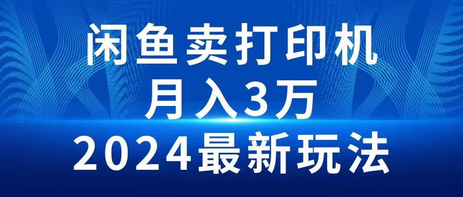 （10091期）2024闲鱼卖打印机，月入3万2024最新玩法网创吧-网创项目资源站-副业项目-创业项目-搞钱项目网创吧