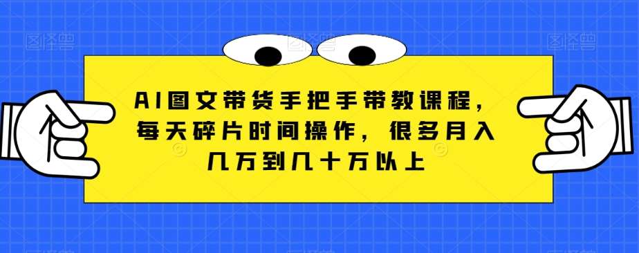 AI图文带货手把手带教课程，每天碎片时间操作，很多月入几万到几十万以上网创吧-网创项目资源站-副业项目-创业项目-搞钱项目网创吧