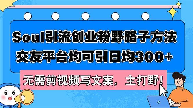 （12281期）Soul引流创业粉野路子方法，交友平台均可引日均300+，无需剪视频写文案…网创吧-网创项目资源站-副业项目-创业项目-搞钱项目网创吧
