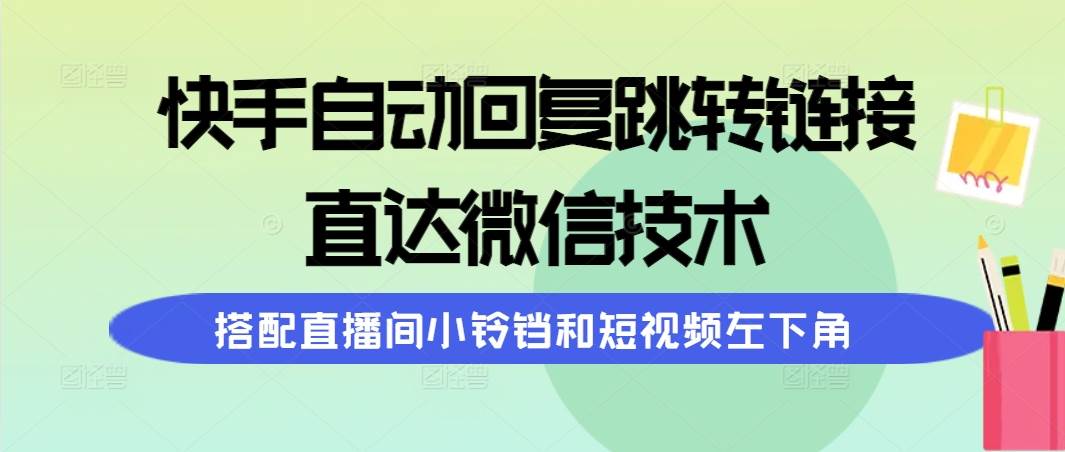 （9808期）快手自动回复跳转链接，直达微信技术，搭配直播间小铃铛和短视频左下角网创吧-网创项目资源站-副业项目-创业项目-搞钱项目网创吧