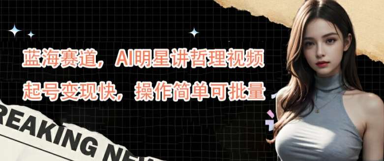 蓝海赛道,AI明星讲哲理视频,起号变现快,操作简单可批量【揭秘】网创吧-网创项目资源站-副业项目-创业项目-搞钱项目网创吧