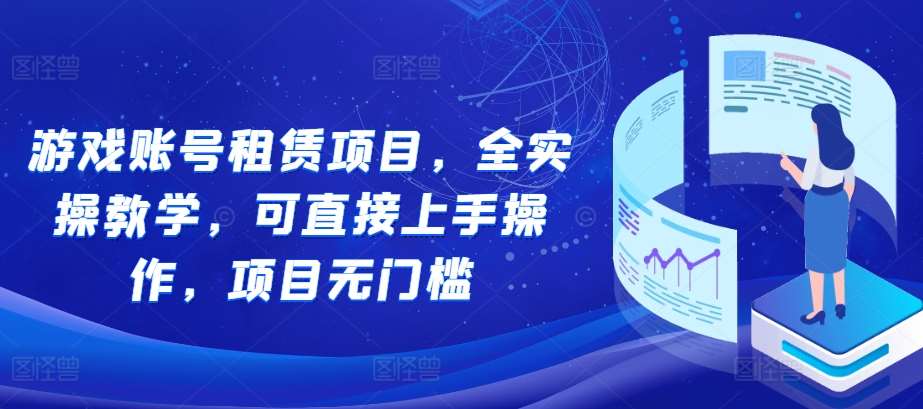 游戏账号租赁项目，全实操教学，可直接上手操作，项目无门槛网创吧-网创项目资源站-副业项目-创业项目-搞钱项目网创吧
