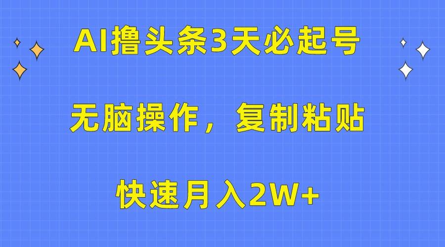 AI撸头条3天必起号，无脑操作3分钟1条，复制粘贴轻松月入2W+网创吧-网创项目资源站-副业项目-创业项目-搞钱项目网创吧