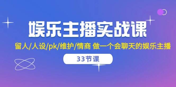 （10399期）娱乐主播实战课  留人/人设/pk/维护/情商 做一个会聊天的娱乐主播-33节课网创吧-网创项目资源站-副业项目-创业项目-搞钱项目网创吧