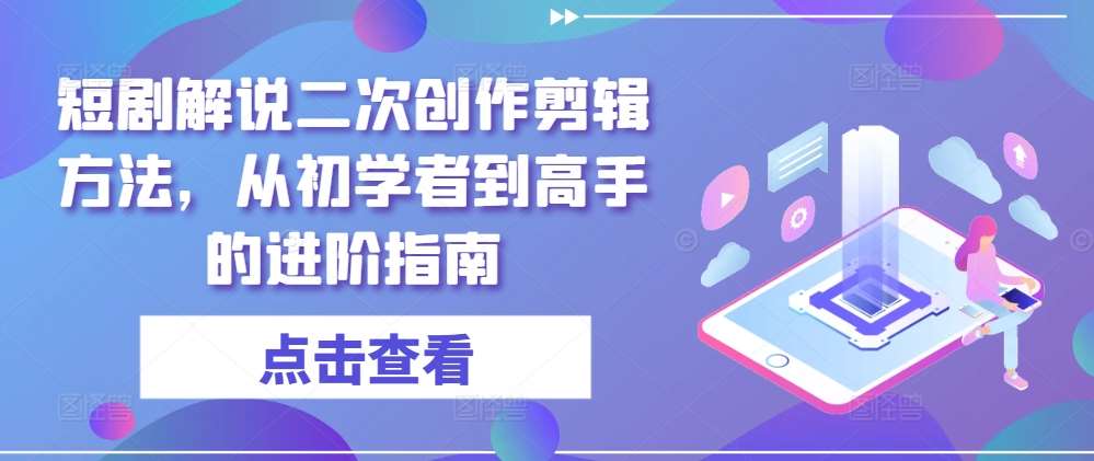 短剧解说二次创作剪辑方法，从初学者到高手的进阶指南网创吧-网创项目资源站-副业项目-创业项目-搞钱项目网创吧