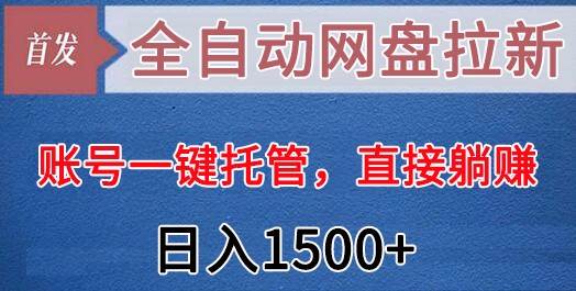 全自动网盘拉新,账号一键托管,直接躺赚,日入1500+(可放大,可团队)网创吧-网创项目资源站-副业项目-创业项目-搞钱项目网创吧