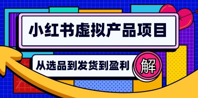 （12937期）小红书虚拟产品店铺运营指南：从选品到自动发货，轻松实现日躺赚几百网创吧-网创项目资源站-副业项目-创业项目-搞钱项目网创吧