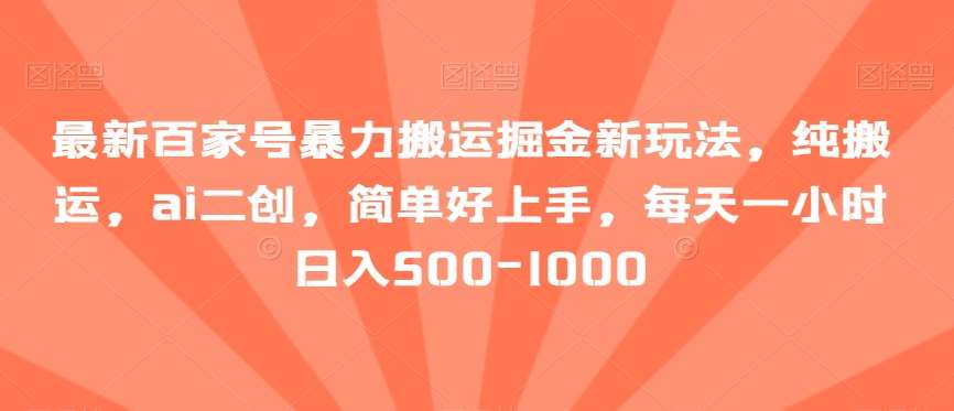 最新百家号暴力搬运掘金新玩法，纯搬运，ai二创，简单好上手，每天一小时日入500-1000【揭秘】网创吧-网创项目资源站-副业项目-创业项目-搞钱项目网创吧