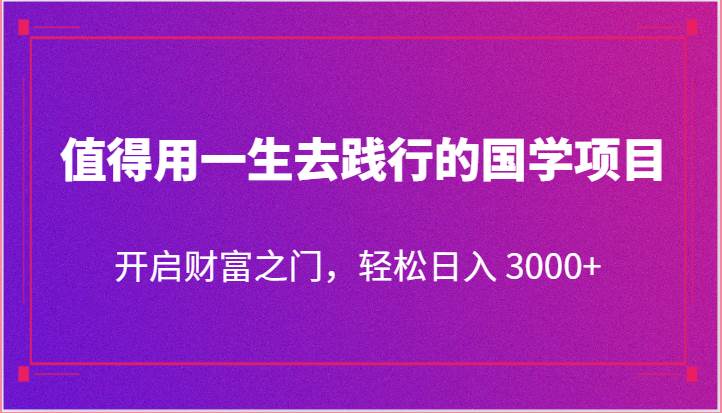 值得用一生去践行的国学项目,开启财富之门,轻松日入 3000+网创吧-网创项目资源站-副业项目-创业项目-搞钱项目网创吧