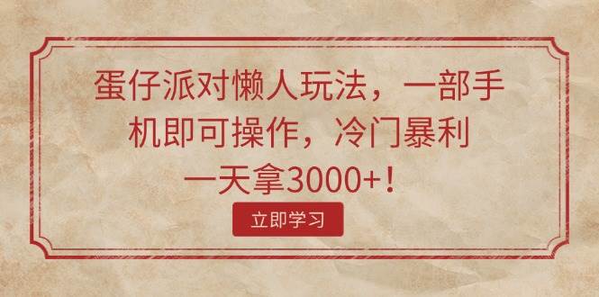 （11867期）蛋仔派对懒人玩法，一部手机即可操作，冷门暴利，一天拿3000+！网创吧-网创项目资源站-副业项目-创业项目-搞钱项目网创吧