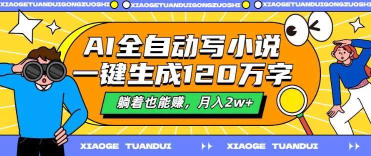AI全自动写小说，一键生成120万字，躺着也能赚，月入2w+【揭秘】网创吧-网创项目资源站-副业项目-创业项目-搞钱项目网创吧