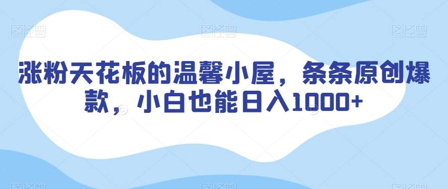 涨粉天花板的温馨小屋，条条原创爆款，小白也能日入1000+【揭秘】网创吧-网创项目资源站-副业项目-创业项目-搞钱项目网创吧