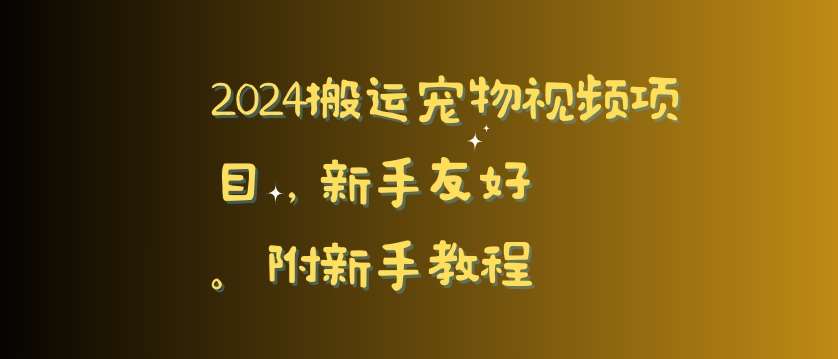 2024搬运宠物视频项目，新手友好，完美去重，附新手教程【揭秘】网创吧-网创项目资源站-副业项目-创业项目-搞钱项目网创吧