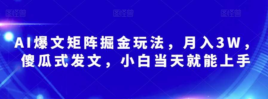 AI爆文矩阵掘金玩法，月入3W，傻瓜式发文，小白当天就能上手【揭秘】网创吧-网创项目资源站-副业项目-创业项目-搞钱项目网创吧