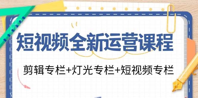 （11855期）短视频全新运营课程：剪辑专栏+灯光专栏+短视频专栏（23节课）网创吧-网创项目资源站-副业项目-创业项目-搞钱项目网创吧