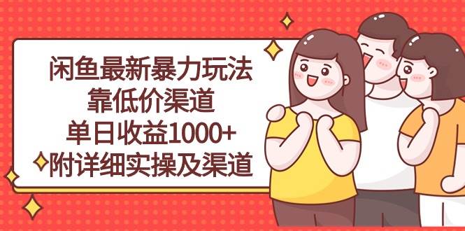 （10340期）闲鱼最新暴力玩法，靠低价渠道单日收益1000+，附详细实操及渠道网创吧-网创项目资源站-副业项目-创业项目-搞钱项目网创吧