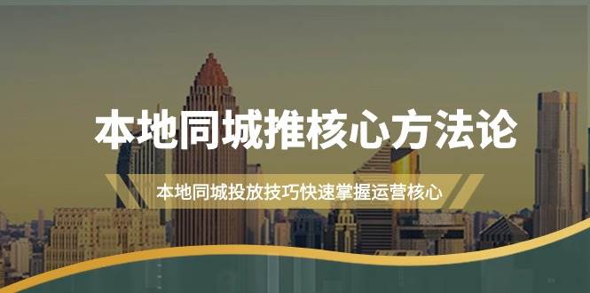 （9439期）本地同城·推核心方法论，本地同城投放技巧快速掌握运营核心（16节课）网创吧-网创项目资源站-副业项目-创业项目-搞钱项目网创吧