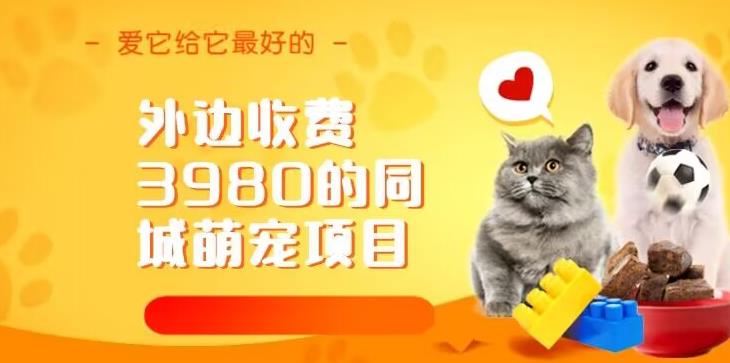 外边收费3980的同城萌宠项目，用最冷门的玩法冲击最热门的市场【揭秘】网创吧-网创项目资源站-副业项目-创业项目-搞钱项目网创吧