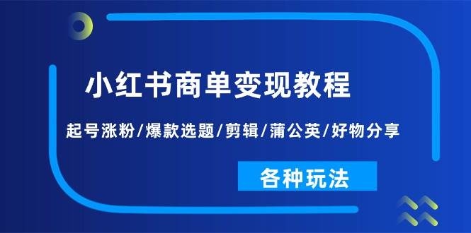 （11164期）小红书商单变现教程：起号涨粉/爆款选题/剪辑/蒲公英/好物分享/各种玩法网创吧-网创项目资源站-副业项目-创业项目-搞钱项目网创吧