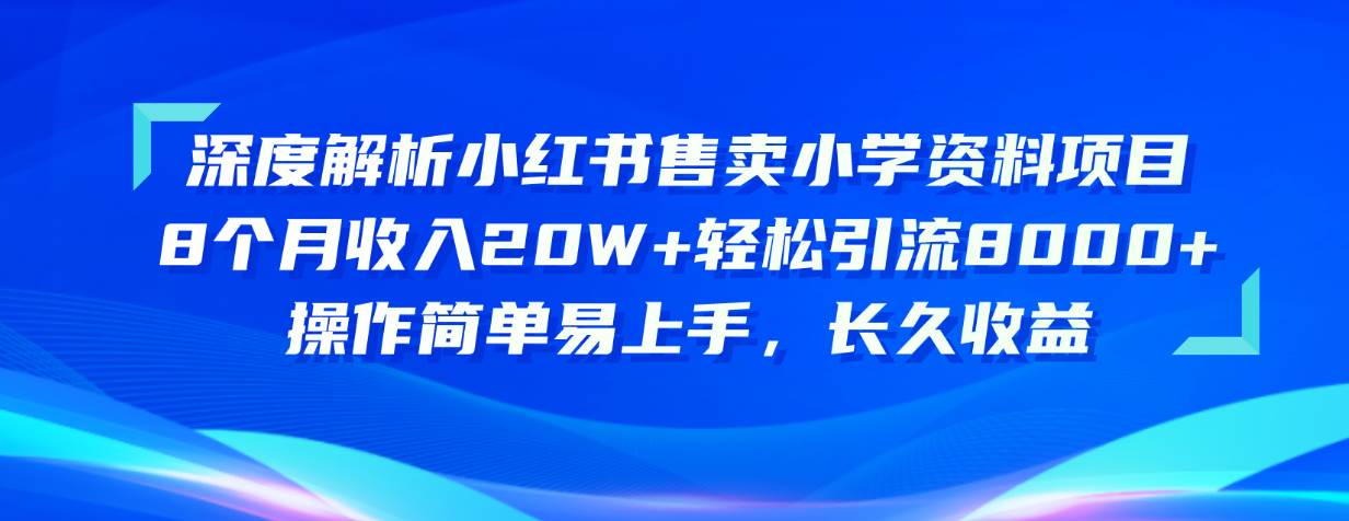（10910期）深度解析小红书售卖小学资料项目 8个月收入20W+轻松引流8000+操作简单…网创吧-网创项目资源站-副业项目-创业项目-搞钱项目网创吧