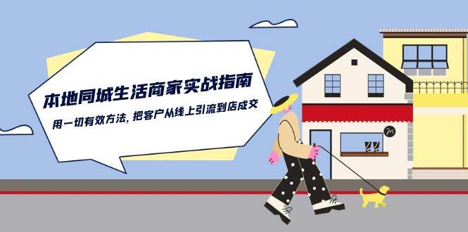 本地同城生活商家实战指南：用一切有效方法，把客户从线上引流到店成交网创吧-网创项目资源站-副业项目-创业项目-搞钱项目网创吧