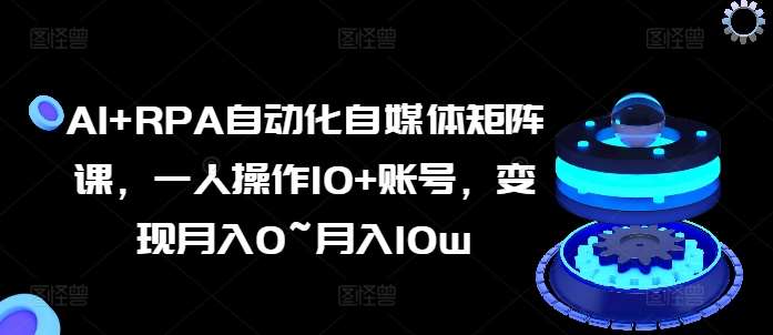 AI+RPA自动化自媒体矩阵课，一人操作10+账号，变现月入0~月入10w网创吧-网创项目资源站-副业项目-创业项目-搞钱项目网创吧