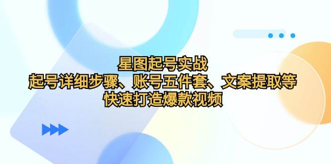 星图起号实战：起号详细步骤、账号五件套、文案提取等，快速打造爆款视频网创吧-网创项目资源站-副业项目-创业项目-搞钱项目网创吧