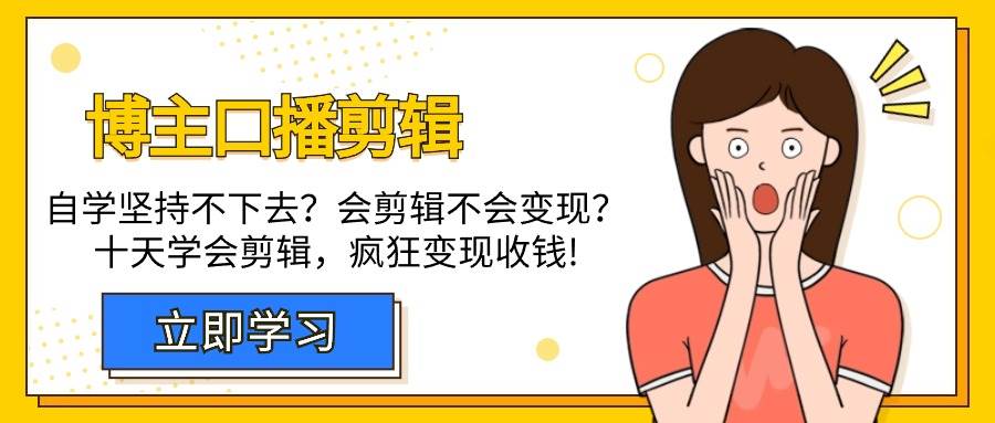 （9474期）博主-口播剪辑，自学坚持不下去？会剪辑不会变现？十天学会剪辑，疯狂收钱网创吧-网创项目资源站-副业项目-创业项目-搞钱项目网创吧