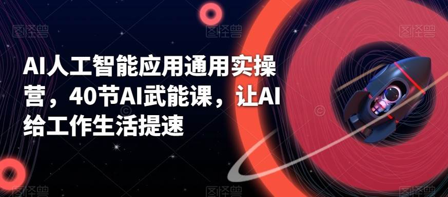 AI人工智能应用通用实操营，40节AI赋能课，让AI给工作生活提速网创吧-网创项目资源站-副业项目-创业项目-搞钱项目网创吧