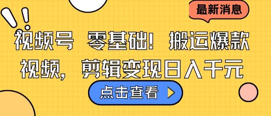 视频号零基础搬运爆款视频，剪辑变现日入千元【揭秘】网创吧-网创项目资源站-副业项目-创业项目-搞钱项目网创吧