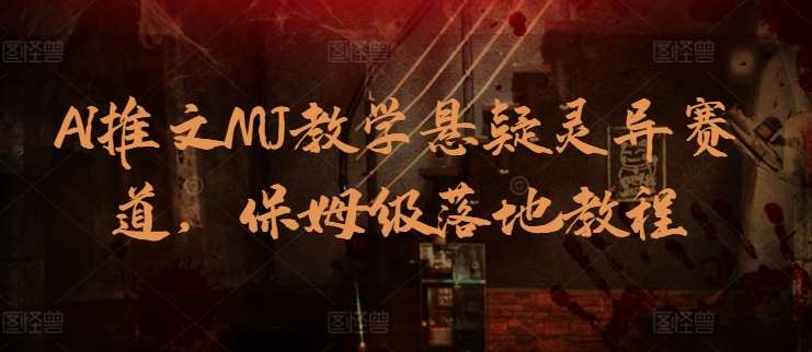 AI推文MJ教学悬疑灵异赛道，保姆级落地教程网创吧-网创项目资源站-副业项目-创业项目-搞钱项目网创吧