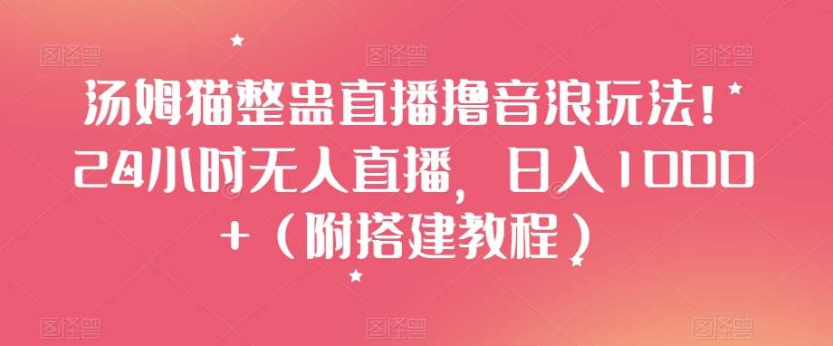 汤姆猫整蛊直播撸音浪玩法！24小时无人直播，日入1000+（附搭建教程）【揭秘】网创吧-网创项目资源站-副业项目-创业项目-搞钱项目网创吧