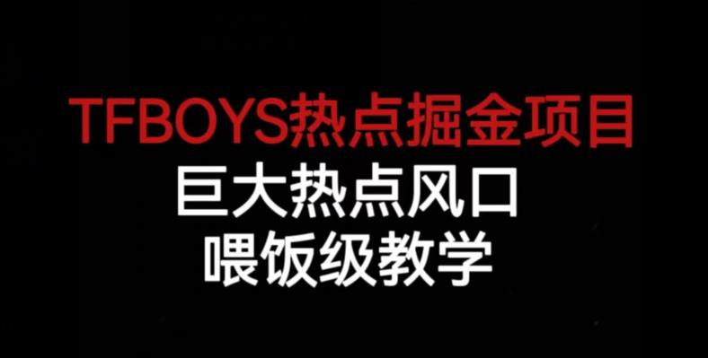 TFBOYS热点掘金项目，巨大热点风口，喂饭级教学网创吧-网创项目资源站-副业项目-创业项目-搞钱项目网创吧