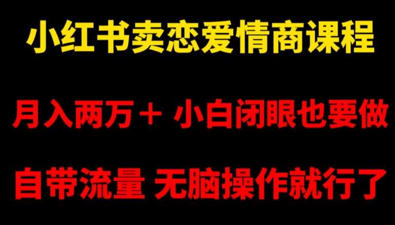 小红书卖恋爱情商课程，月入两万＋，小白闭眼也要做，自带流量，无脑操作就行了【揭秘】网创吧-网创项目资源站-副业项目-创业项目-搞钱项目网创吧