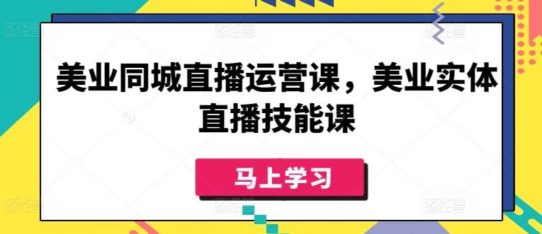 美业同城直播运营课，美业实体直播技能课网创吧-网创项目资源站-副业项目-创业项目-搞钱项目网创吧