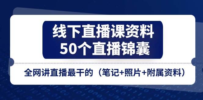 线下直播课资料、50个直播锦囊，全网讲直播最干的（笔记+照片+附属资料）网创吧-网创项目资源站-副业项目-创业项目-搞钱项目网创吧
