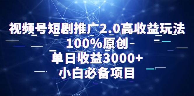 （9236期）视频号短剧推广2.0高收益玩法，100%原创，单日收益3000+，小白必备项目网创吧-网创项目资源站-副业项目-创业项目-搞钱项目网创吧