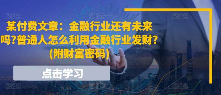某付费文章：金融行业还有未来吗?普通人怎么利用金融行业发财?(附财富密码)网创吧-网创项目资源站-副业项目-创业项目-搞钱项目网创吧