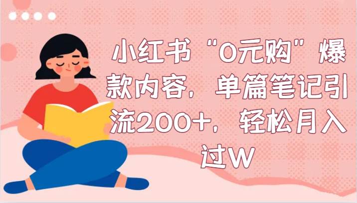 小红书“0元购”爆款内容，单篇笔记引流200+，轻松月入过W网创吧-网创项目资源站-副业项目-创业项目-搞钱项目网创吧