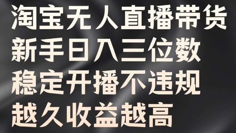 淘宝无人直播带货，新手日入三位数，稳定开播不违规，越久收益越高【揭秘】网创吧-网创项目资源站-副业项目-创业项目-搞钱项目网创吧