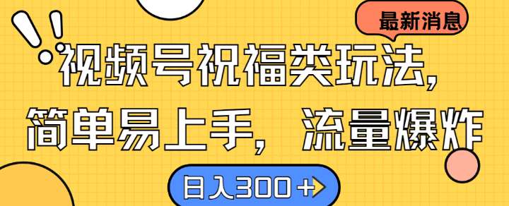 视频号祝福类玩法， 简单易上手，流量爆炸, 日入300+【揭秘】网创吧-网创项目资源站-副业项目-创业项目-搞钱项目网创吧