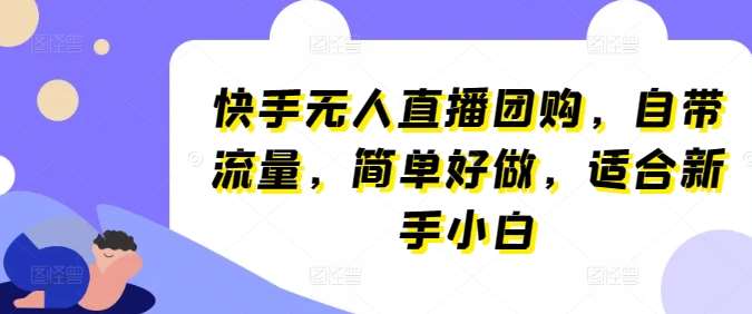 快手无人直播团购，自带流量，简单好做，适合新手小白【揭秘】网创吧-网创项目资源站-副业项目-创业项目-搞钱项目网创吧