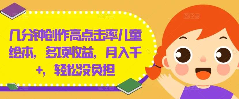几分钟创作高点击率儿童绘本，多项收益，月入千+，轻松没负担【揭秘】网创吧-网创项目资源站-副业项目-创业项目-搞钱项目网创吧