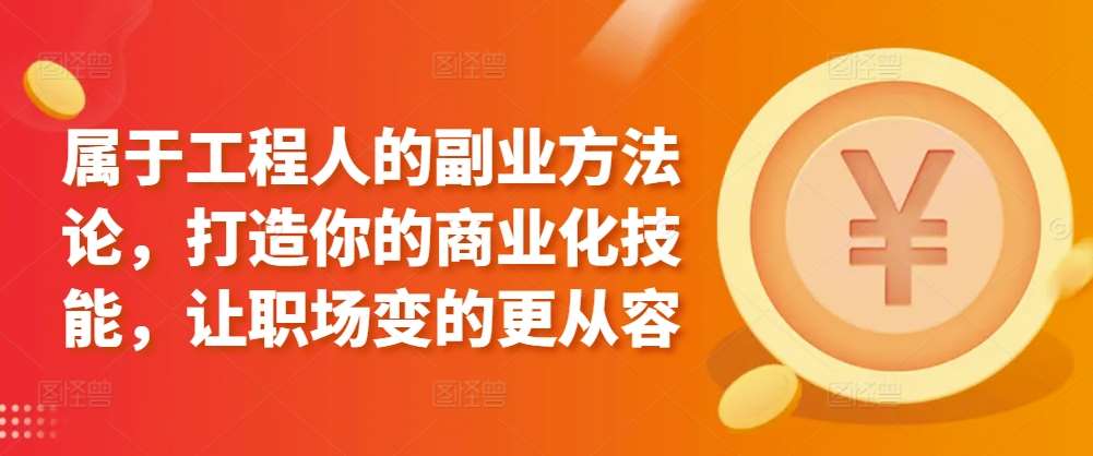 属于工程人的副业方法论，打造你的商业化技能，让职场变的更从容网创吧-网创项目资源站-副业项目-创业项目-搞钱项目网创吧