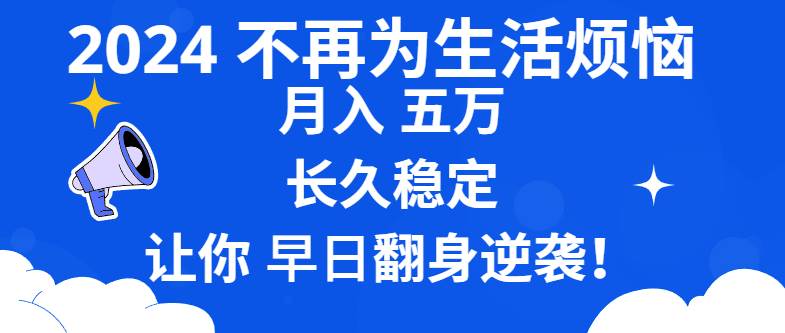 （8780期）2024不再为生活烦恼 月入5W 长久稳定 让你早日翻身逆袭网创吧-网创项目资源站-副业项目-创业项目-搞钱项目网创吧