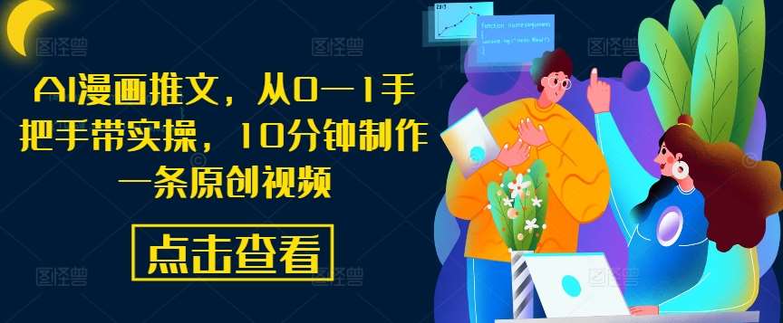 AI漫画推文，从0—1手把手带实操，10分钟制作一条原创视频网创吧-网创项目资源站-副业项目-创业项目-搞钱项目网创吧