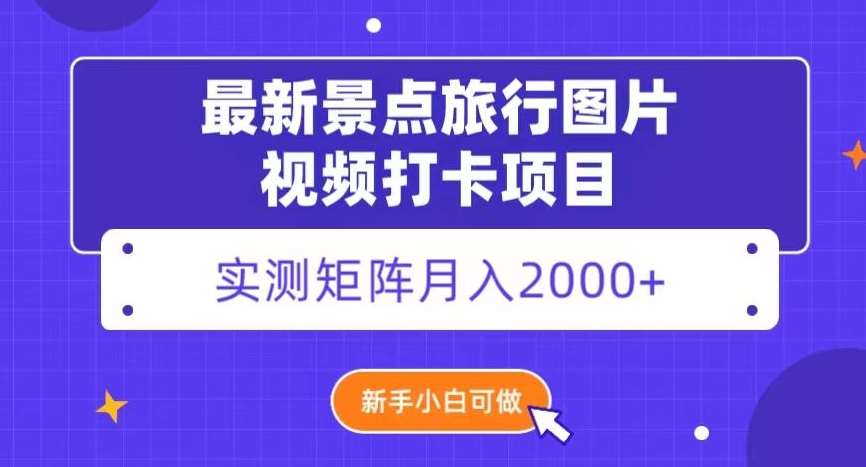最新景点旅行图片视频打卡，实测矩阵月入2000+，新手可做【揭秘】网创吧-网创项目资源站-副业项目-创业项目-搞钱项目网创吧