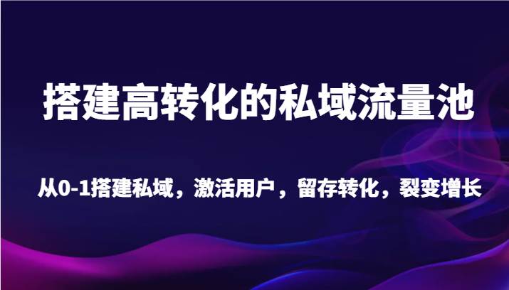 搭建高转化的私域流量池 从0-1搭建私域，激活用户，留存转化，裂变增长（20节课）网创吧-网创项目资源站-副业项目-创业项目-搞钱项目网创吧